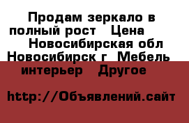 Продам зеркало в полный рост › Цена ­ 5 000 - Новосибирская обл., Новосибирск г. Мебель, интерьер » Другое   